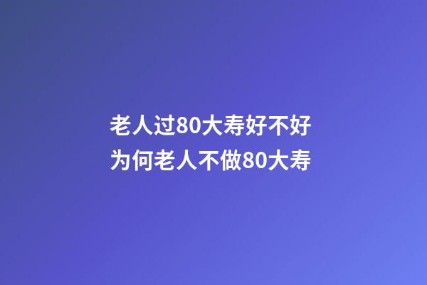 老人过80大寿好不好 为何老人不做80大寿